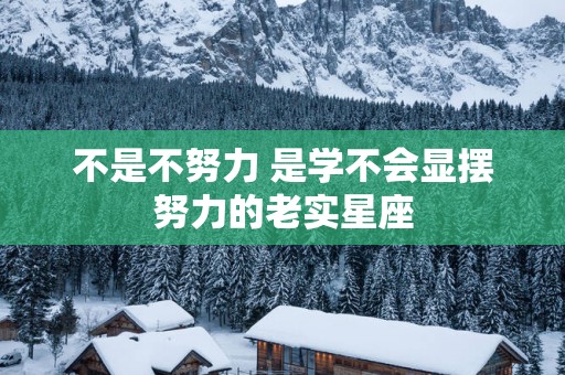 不是不努力 是学不会显摆努力的老实星座