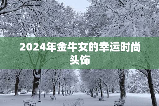2025年金牛女的幸运时尚头饰