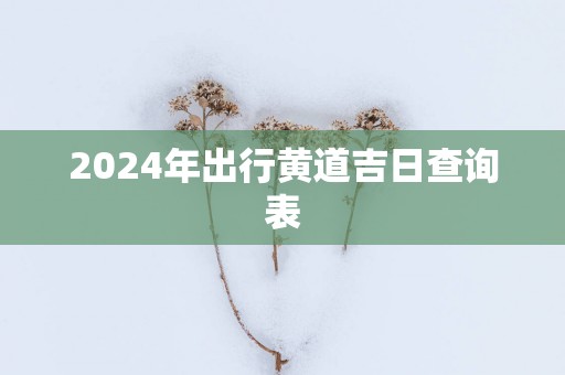 2025年出行黄道吉日查询表