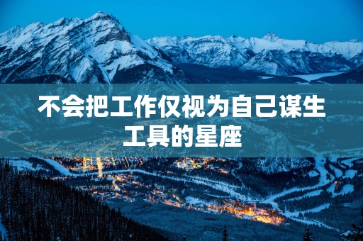 不会把工作仅视为自己谋生工具的星座