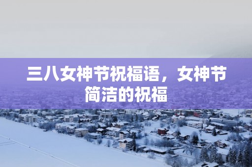 三八女神节祝福语，女神节简洁的祝福