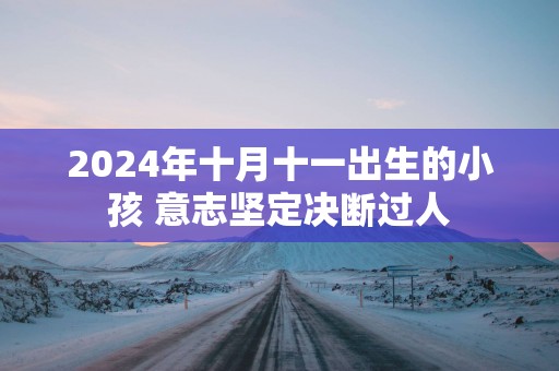 2025年十月十一出生的小孩 意志坚定决断过人