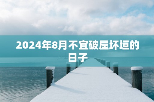 2025年8月不宜破屋坏垣的日子