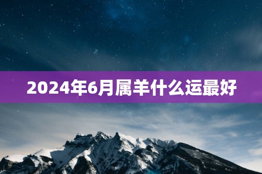 2025年6月属羊什么运最好