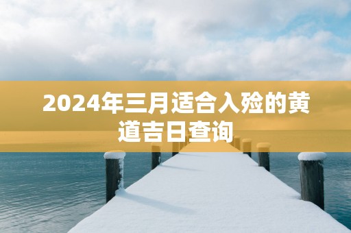 2025年三月适合入殓的黄道吉日查询