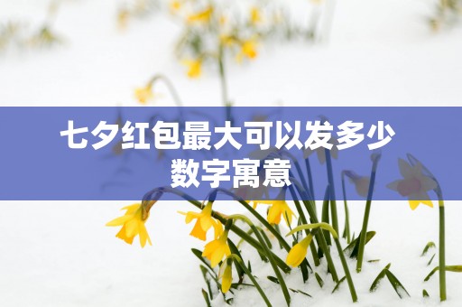 七夕红包最大可以发多少 数字寓意