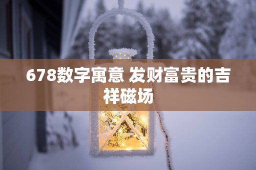 678数字寓意 发财富贵的吉祥磁场