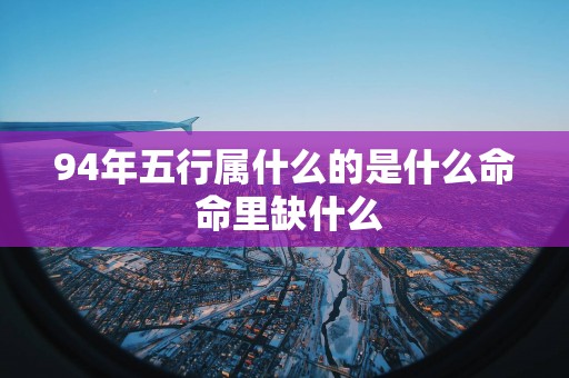 94年五行属什么的是什么命 命里缺什么