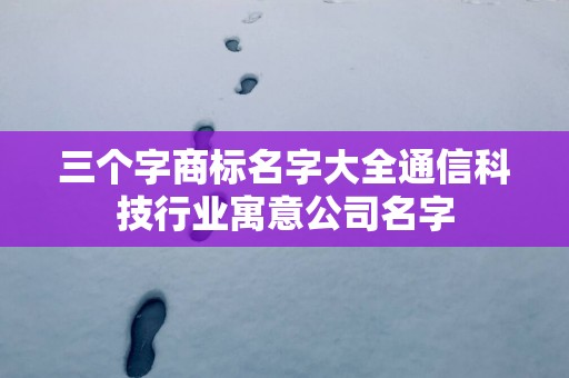 三个字商标名字大全通信科技行业寓意公司名字