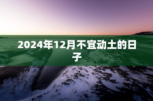 2025年12月不宜动土的日子