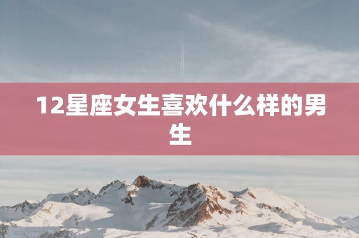12星座女生喜欢什么样的男生