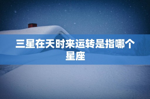 三星在天时来运转是指哪个星座