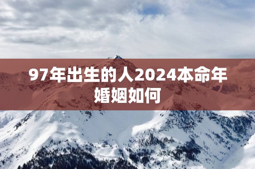 97年出生的人2025本命年婚姻如何