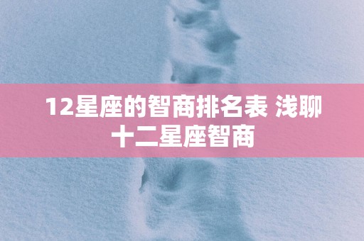 12星座的智商排名表 浅聊十二星座智商