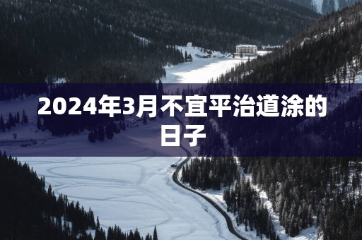 2025年3月不宜平治道涂的日子