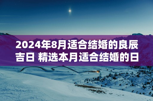 2025年8月适合结婚的良辰吉日 精选本月适合结婚的日子