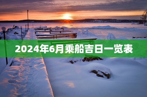 2025年6月乘船吉日一览表