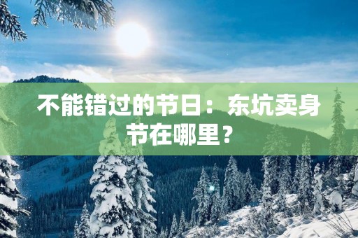 不能错过的节日：东坑卖身节在哪里？