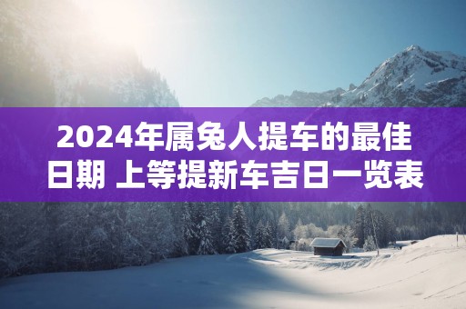 2025年属兔人提车的最佳日期 上等提新车吉日一览表
