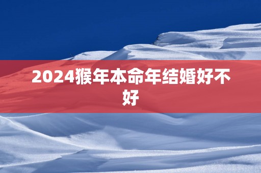 2025猴年本命年结婚好不好