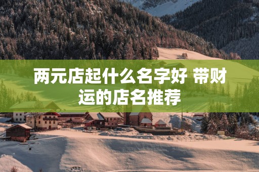 两元店起什么名字好 带财运的店名推荐