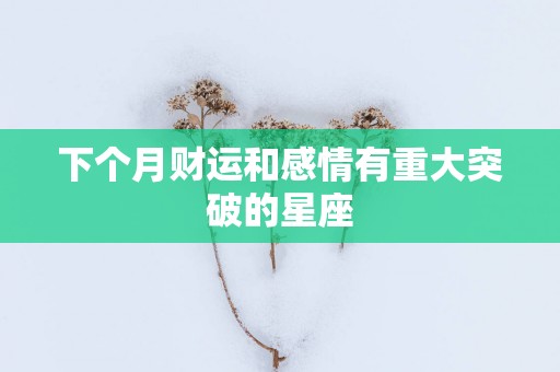 下个月财运和感情有重大突破的星座