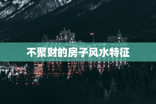 不聚财的房子风水特征