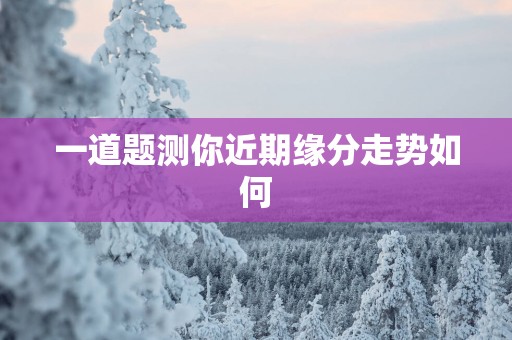 一道题测你近期缘分走势如何