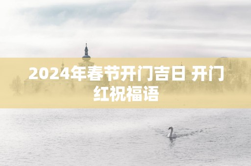 2025年春节开门吉日 开门红祝福语
