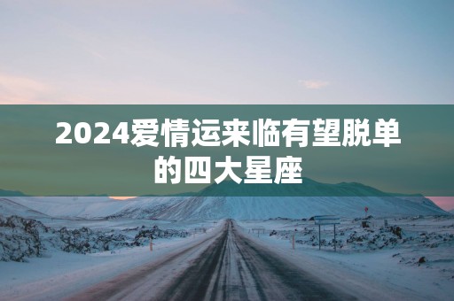 2025爱情运来临有望脱单的四大星座