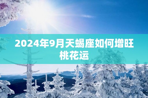2025年9月天蝎座如何增旺桃花运