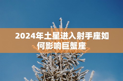 2025年土星进入射手座如何影响巨蟹座
