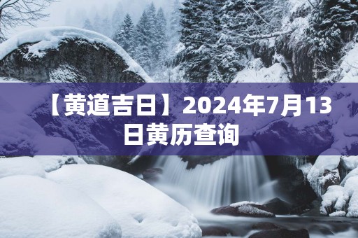 【黄道吉日】2025年7月13日黄历查询