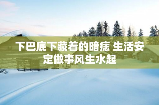 下巴底下藏着的暗痣 生活安定做事风生水起