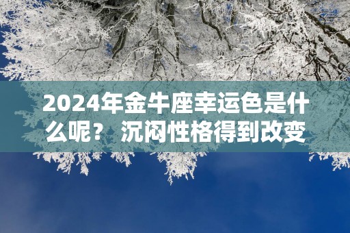 2025年金牛座幸运色是什么呢？ 沉闷性格得到改变