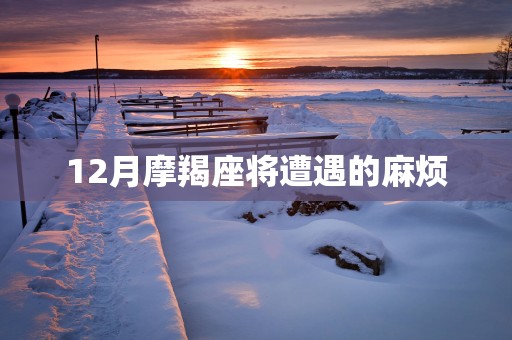 12月摩羯座将遭遇的麻烦
