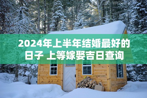 2025年上半年结婚最好的日子 上等嫁娶吉日查询