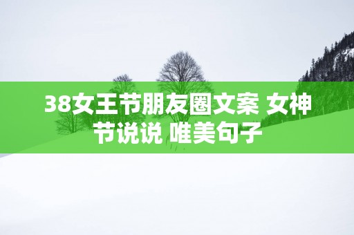 38女王节朋友圈文案 女神节说说 唯美句子