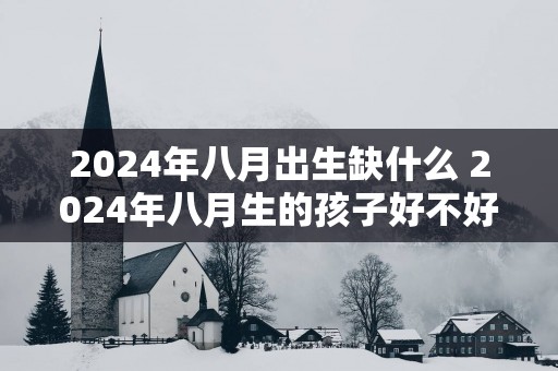 2025年八月出生缺什么 2025年八月生的孩子好不好