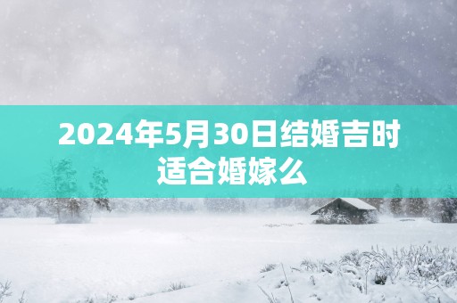 2025年5月30日结婚吉时 适合婚嫁么