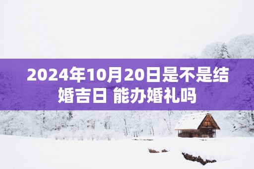 2025年10月20日是不是结婚吉日 能办婚礼吗