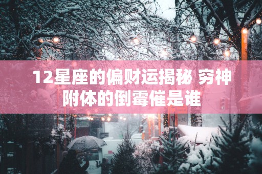 12星座的偏财运揭秘 穷神附体的倒霉催是谁