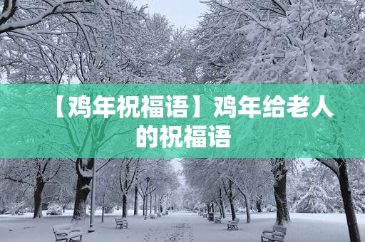 【鸡年祝福语】鸡年给老人的祝福语