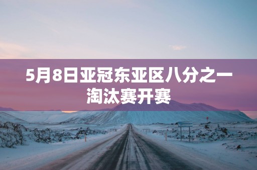 5月8日亚冠东亚区八分之一淘汰赛开赛