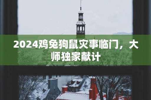2025鸡兔狗鼠灾事临门，大师独家献计