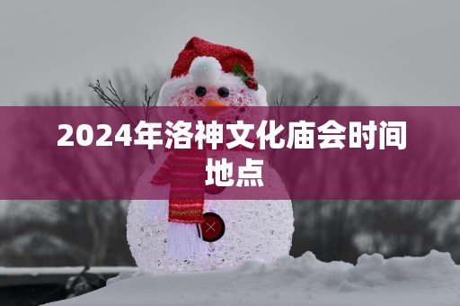 2025年洛神文化庙会时间 地点
