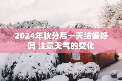 2025年秋分后一天结婚好吗 注意天气的变化