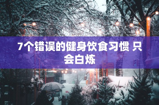 7个错误的健身饮食习惯 只会白炼