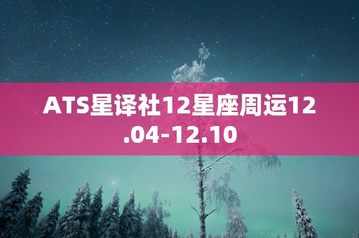 ATS星译社12星座周运12.04-12.10