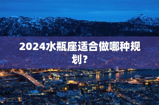 2025水瓶座适合做哪种规划？